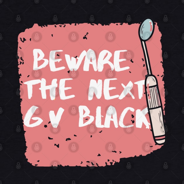 "Beware the next Gv black" Design for dentists by Artistifications